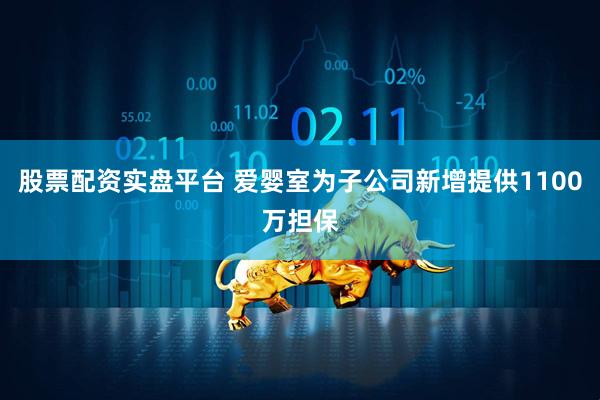 股票配资实盘平台 爱婴室为子公司新增提供1100万担保
