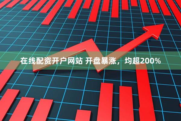 在线配资开户网站 开盘暴涨，均超200%