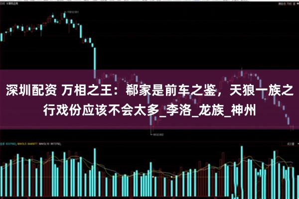 深圳配资 万相之王：郗家是前车之鉴，天狼一族之行戏份应该不会太多_李洛_龙族_神州