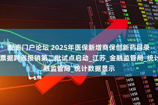 配资门户论坛 2025年医保新增商保创新药目录 财政电子票据跨省报销第二批试点启动_江苏_金融监管局_统计数据显示