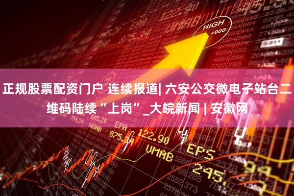 正规股票配资门户 连续报道| 六安公交微电子站台二维码陆续“上岗”_大皖新闻 | 安徽网
