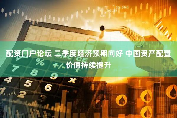 配资门户论坛 二季度经济预期向好 中国资产配置价值持续提升