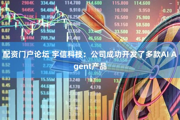 配资门户论坛 宇信科技：公司成功开发了多款AI Agent产品