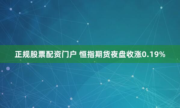 正规股票配资门户 恒指期货夜盘收涨0.19%