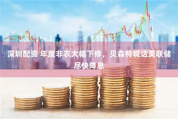 深圳配资 年度非农大幅下修，贝森特喊话美联储尽快降息
