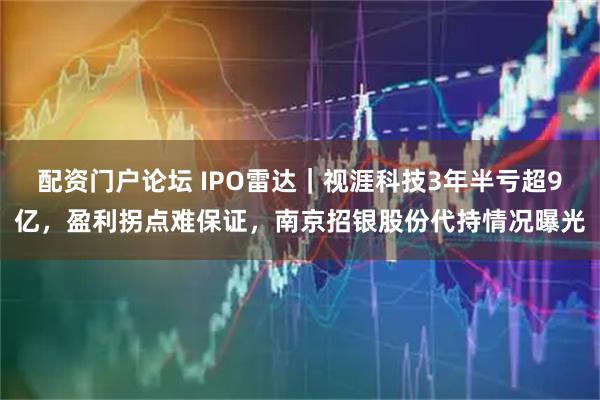 配资门户论坛 IPO雷达｜视涯科技3年半亏超9亿，盈利拐点难保证，南京招银股份代持情况曝光