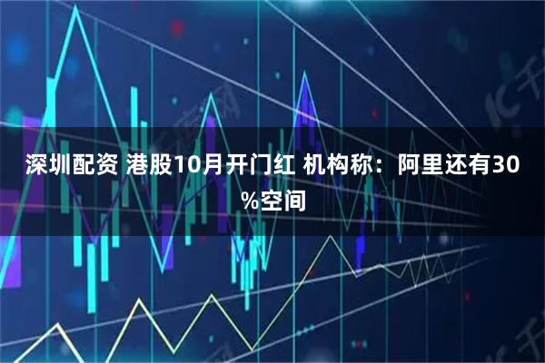 深圳配资 港股10月开门红 机构称：阿里还有30%空间